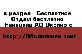  в раздел : Бесплатное » Отдам бесплатно . Ненецкий АО,Оксино с.